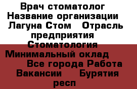 Врач-стоматолог › Название организации ­ Лагуна-Стом › Отрасль предприятия ­ Стоматология › Минимальный оклад ­ 50 000 - Все города Работа » Вакансии   . Бурятия респ.